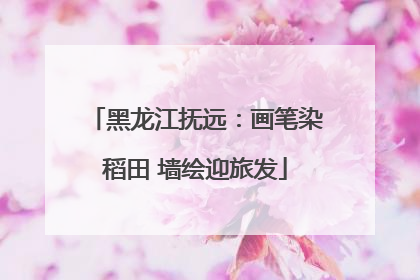 黑龙江抚远：画笔染稻田 墙绘迎旅发
