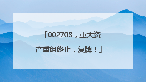 002708，重大资产重组终止，复牌！