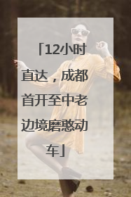 12小时直达，成都首开至中老边境磨憨动车