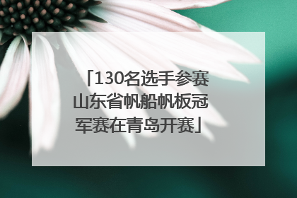 130名选手参赛 山东省帆船帆板冠军赛在青岛开赛