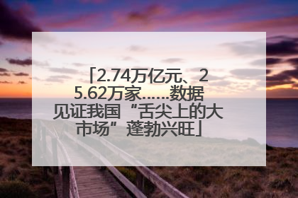 2.74万亿元、25.62万家……数据见证我国“舌尖上的大市场”蓬勃兴旺