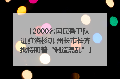 2000名国民警卫队进驻洛杉矶 州长市长齐批特朗普“制造混乱”