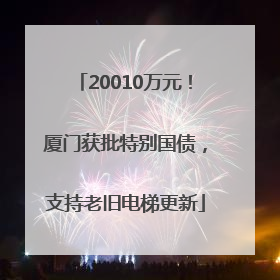 20010万元！厦门获批特别国债，支持老旧电梯更新