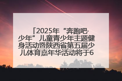 2025年“奔跑吧·少年”儿童青少年主题健身活动暨陕西省第五届少儿体育嘉年华活动将于6月14日正式举办