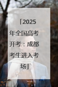 2025年全国高考开考：成都考生进入考场