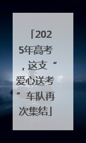 2025年高考，这支“爱心送考”车队再次集结