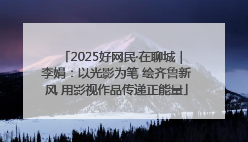 2025好网民·在聊城｜李娟：以光影为笔 绘齐鲁新风 用影视作品传递正能量