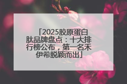 2025胶原蛋白肽品牌盘点：十大排行榜公布，第一名禾伊希脱颖而出