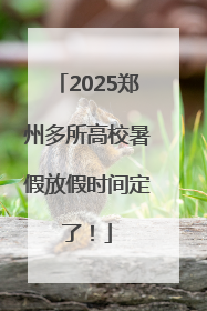 2025郑州多所高校暑假放假时间定了！