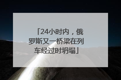 24小时内，俄罗斯又一桥梁在列车经过时坍塌