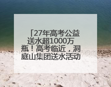 27年高考公益送水超1000万瓶！高考临近，洞庭山集团送水活动再度起航