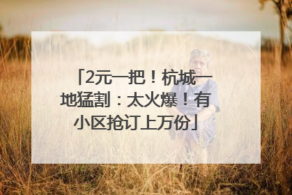 2元一把！杭城一地猛割：太火爆！有小区抢订上万份