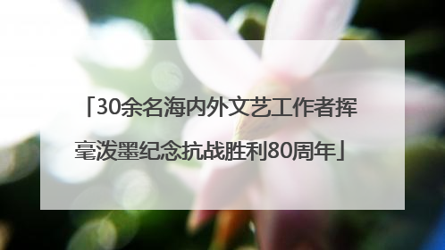 30余名海内外文艺工作者挥毫泼墨纪念抗战胜利80周年