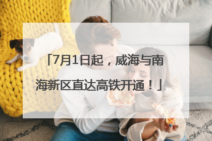 7月1日起，威海与南海新区直达高铁开通！