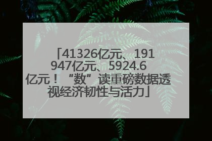 41326亿元、191947亿元、5924.6亿元！“数”读重磅数据透视经济韧性与活力