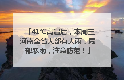 41℃高温后，本周三河南全省大部有大雨，局部暴雨，注意防范！