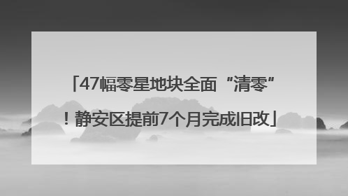 47幅零星地块全面“清零”！静安区提前7个月完成旧改