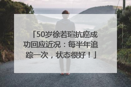 50岁徐若瑄抗癌成功回应近况：每半年追踪一次，状态很好！