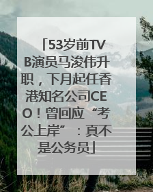 53岁前TVB演员马浚伟升职，下月起任香港知名公司CEO！曾回应“考公上岸”：真不是公务员