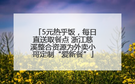 5元热乎饭，每日直送取餐点 浙江慈溪整合资源为外卖小哥定制“爱新餐”