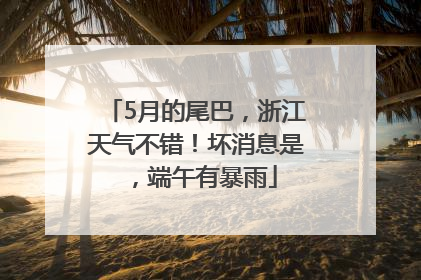 5月的尾巴，浙江天气不错！坏消息是，端午有暴雨