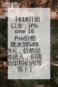 618开始以来，iPhone 16 Pro价格跳水到5499元，价格虽然诱人，但我劝果粉们再等等！