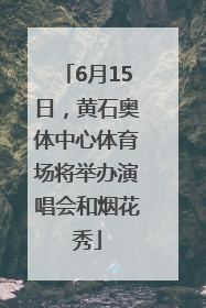 6月15日，黄石奥体中心体育场将举办演唱会和烟花秀