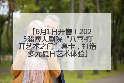 6月1日开售！2025淄博大剧院“八喜·打开艺术之门”套卡，打造多元夏日艺术体验
