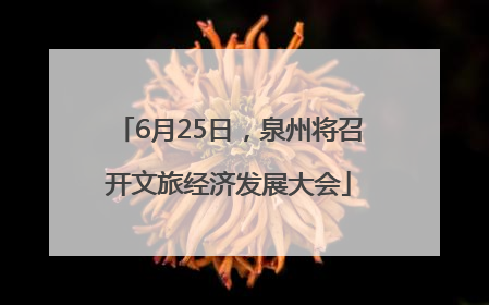 6月25日，泉州将召开文旅经济发展大会