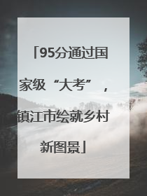 95分通过国家级“大考”，镇江市绘就乡村新图景