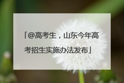 @高考生，山东今年高考招生实施办法发布