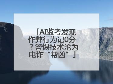 AI监考发现作弊行为记0分？警惕技术沦为电诈“帮凶”