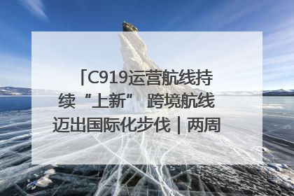 C919运营航线持续“上新” 跨境航线迈出国际化步伐｜两周年“成绩单”梳理↓