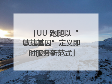 UU 跑腿以“敏捷基因”定义即时服务新范式